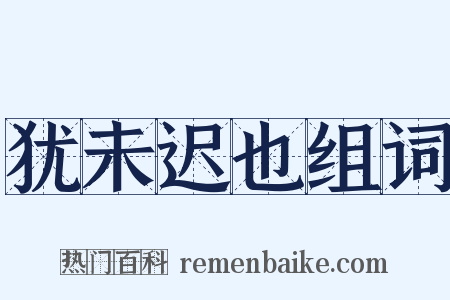 犹未迟也组词是什么意思的图片